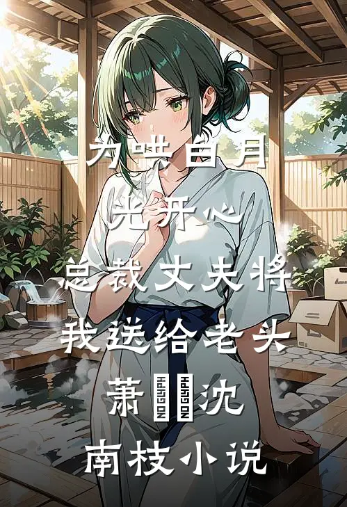 为哄白月光开心，总裁丈夫将我送给老头萧璟瑀沈南枝小说