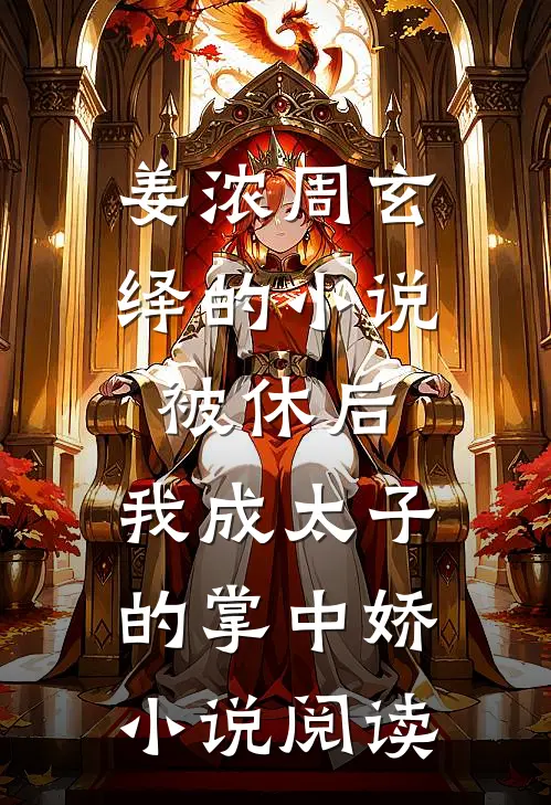 姜浓周玄绎的小说被休后，我成太子的掌中娇小说阅读