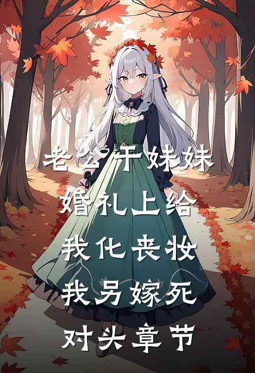 老公干妹妹婚礼上给我化丧妆，我另嫁死对头章节