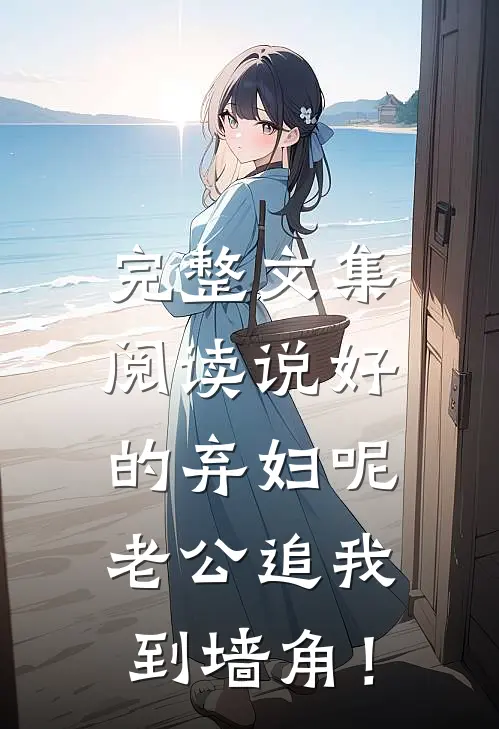完整文集阅读说好的弃妇呢，老公追我到墙角！