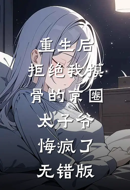 重生后，拒绝我摸骨的京圈太子爷悔疯了无错版