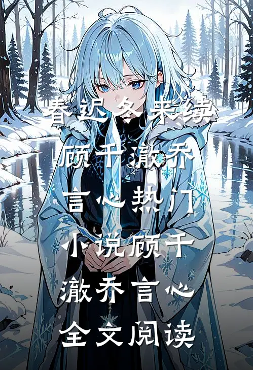 春迟冬来续顾千澈乔言心热门小说（顾千澈乔言心）全文阅读