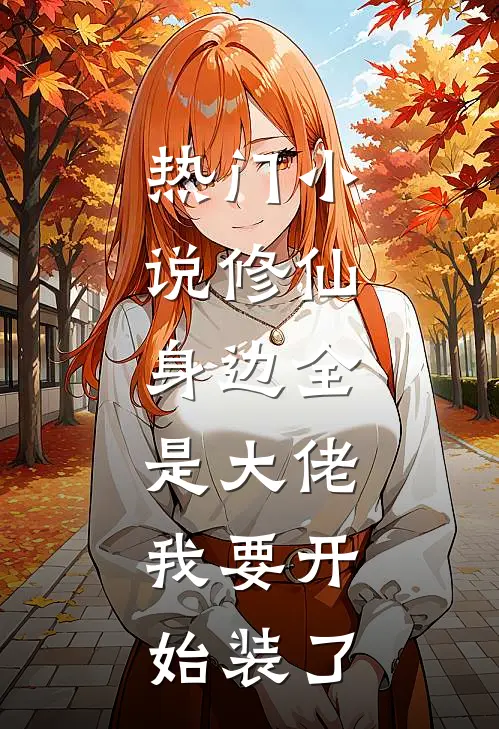 热门小说修仙：身边全是大佬，我要开始装了