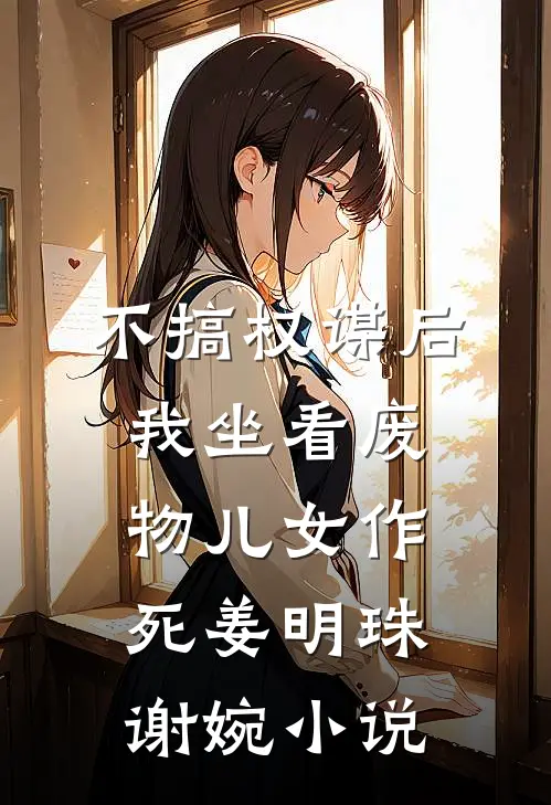 不搞权谋后，我坐看废物儿女作死姜明珠谢婉小说