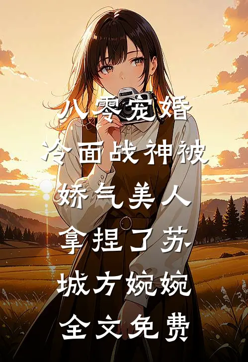 八零宠婚：冷面战神被娇气美人拿捏了苏城方婉婉全文免费