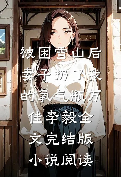 被困雪山后，妻子扔了我的氧气瓶万佳李毅全文完结版小说阅读
