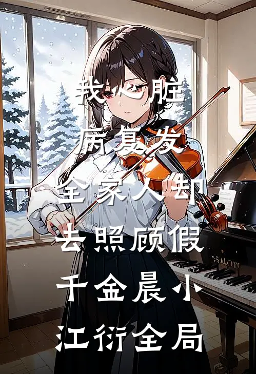 我心脏病复发，全家人却去照顾假千金晨小江衍全局