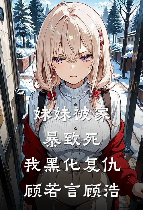 妹妹被家暴致死，我黑化复仇顾若言顾浩