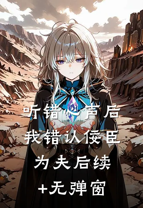 听错心声后，我错认佞臣为夫后续+无弹窗