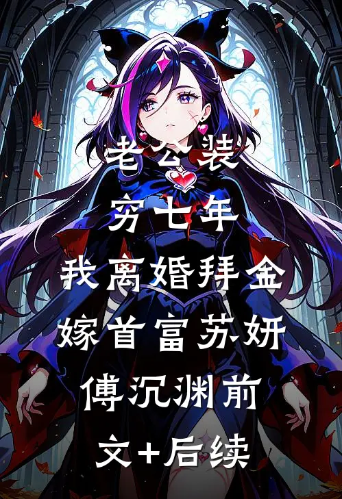 老公装穷七年，我离婚拜金嫁首富苏妍傅沉渊前文+后续
