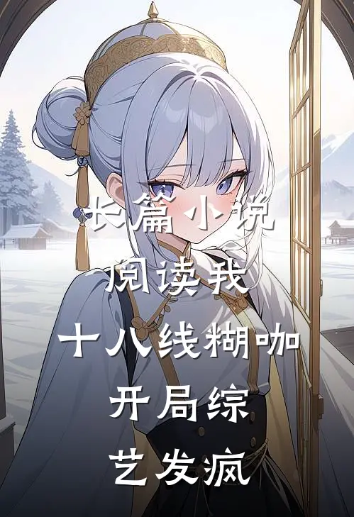 长篇小说阅读我，十八线糊咖，开局综艺发疯