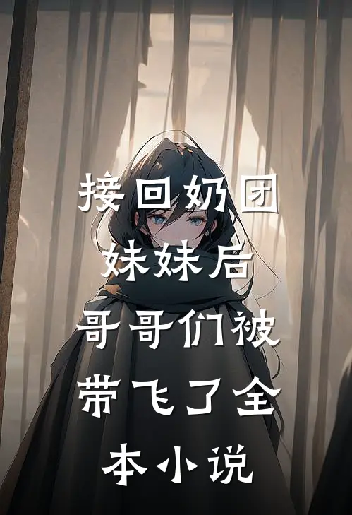 接回奶团妹妹后，哥哥们被带飞了全本小说