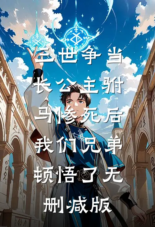 三世争当长公主驸马惨死后，我们兄弟顿悟了无删减版