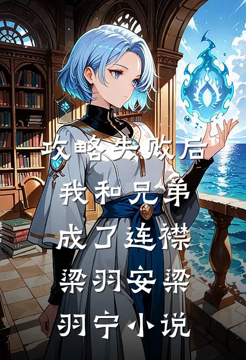 攻略失败后，我和兄弟成了连襟梁羽安梁羽宁小说