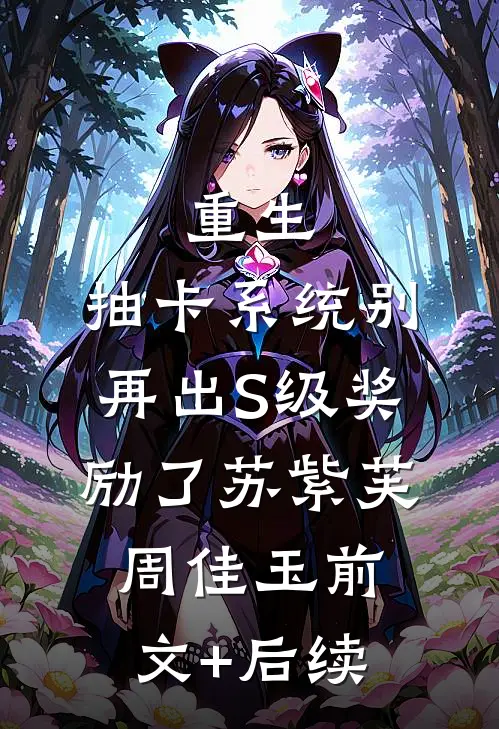 重生：抽卡系统别再出S级奖励了苏紫芙周佳玉前文+后续