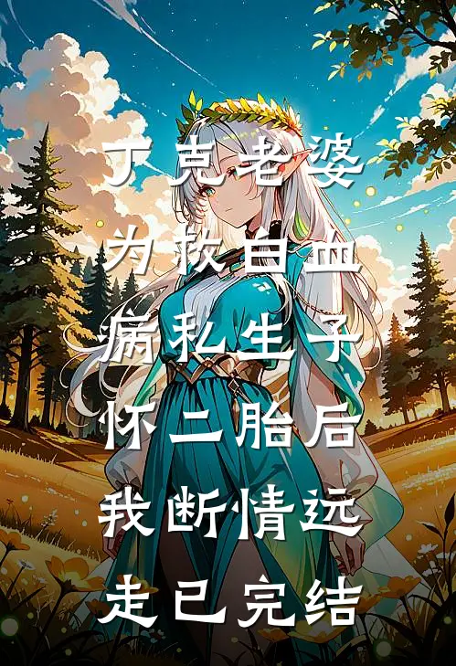 丁克老婆为救白血病私生子怀二胎后，我断情远走已完结