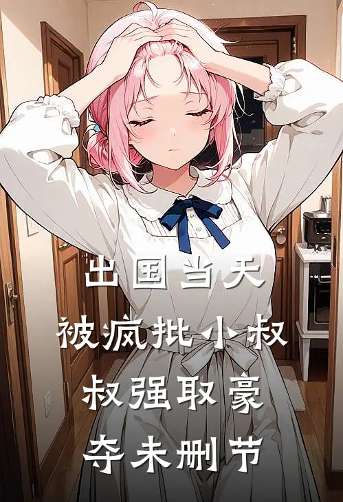 出国当天，被疯批小叔叔强取豪夺未删节