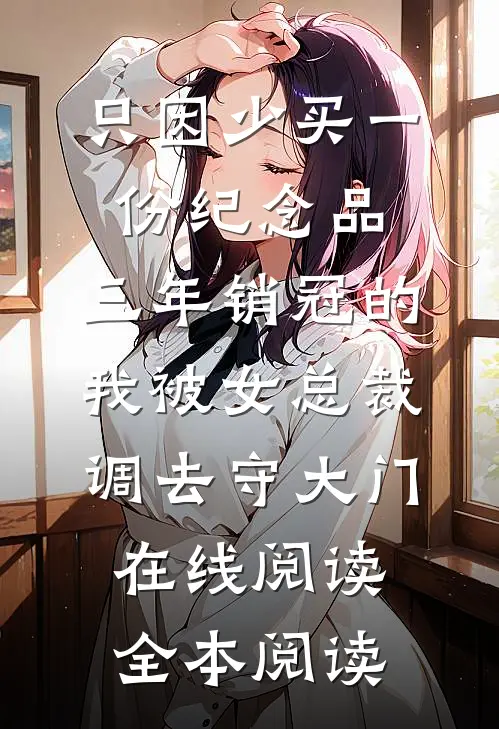 只因少买一份纪念品，三年销冠的我被女总裁调去守大门在线阅读全本阅读