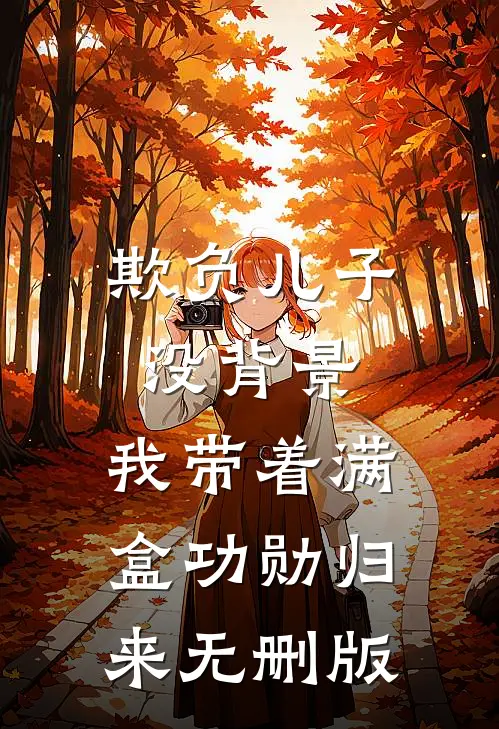 欺负儿子没背景，我带着满盒功勋归来无删版