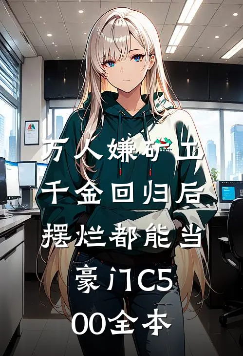 万人嫌矿工千金回归后，摆烂都能当豪门C500全本