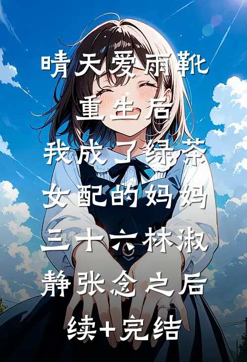晴天爱雨靴：重生后，我成了绿茶女配的妈妈-三十六林淑静张念之后续+完结