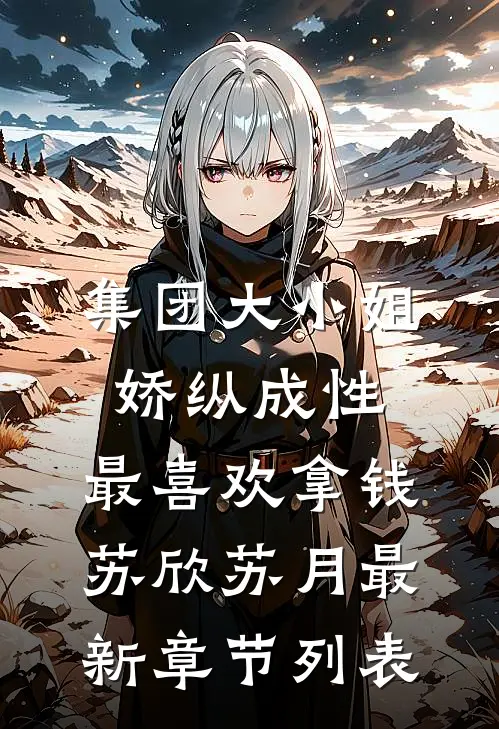 集团大小姐娇纵成性，最喜欢拿钱苏欣苏月最新章节列表