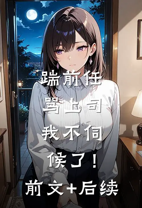 踹前任，骂上司，我不伺候了！前文+后续