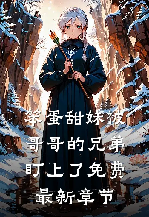 笨蛋甜妹被哥哥的兄弟盯上了免费最新章节