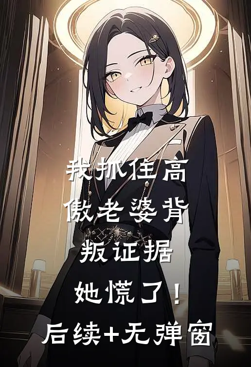 我抓住高傲老婆背叛证据，她慌了！后续+无弹窗