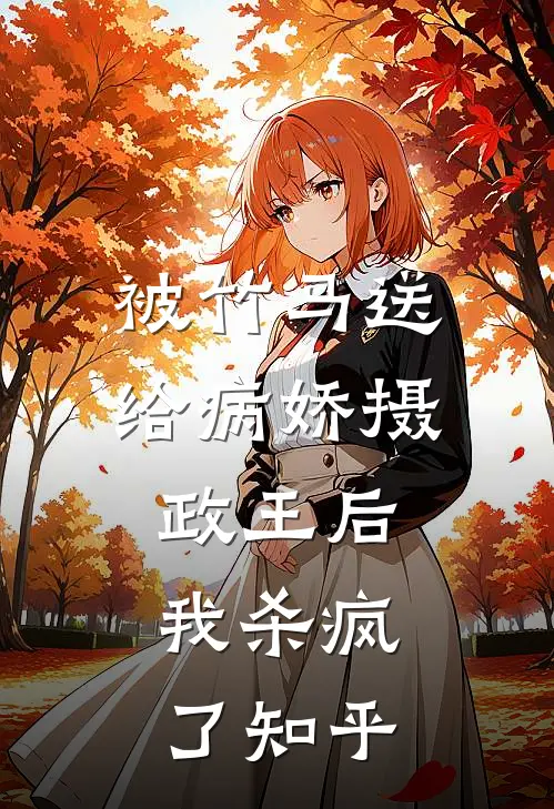 被竹马送给病娇摄政王后，我杀疯了知乎