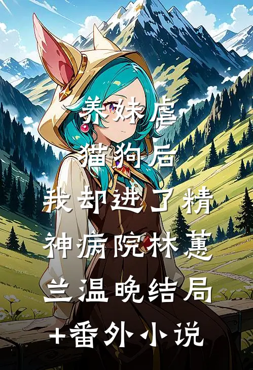 养妹虐猫狗后，我却进了精神病院林蕙兰温晚结局+番外小说