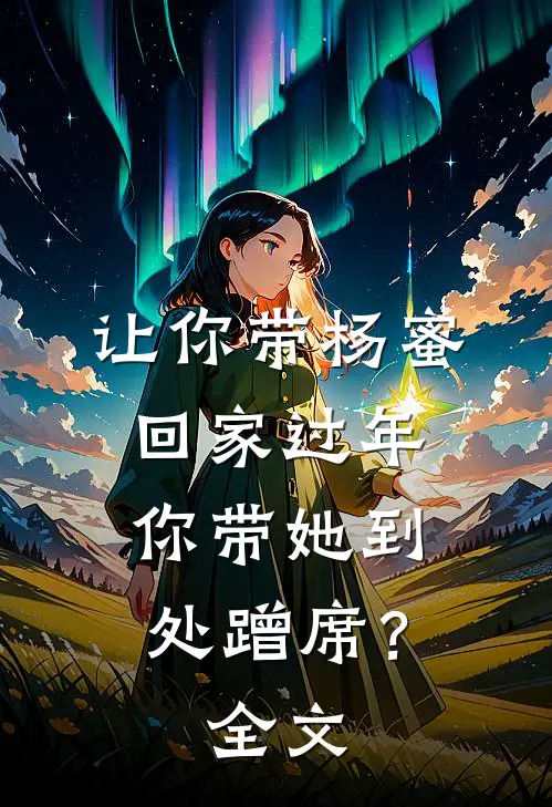 让你带杨蜜回家过年，你带她到处蹭席？全文