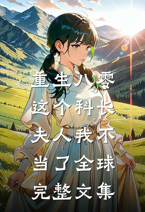 重生八零：这个科长夫人我不当了全球完整文集