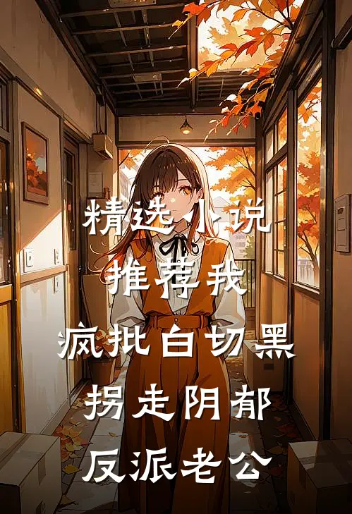 精选小说推荐我，疯批白切黑，拐走阴郁反派老公