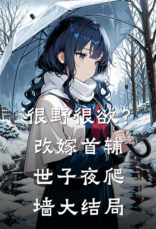 很野很欲？改嫁首辅，世子夜爬墙大结局