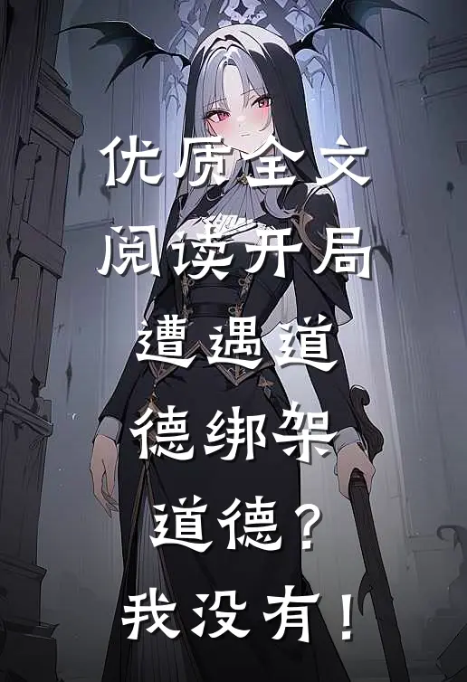 优质全文阅读开局遭遇道德绑架，道德？我没有！