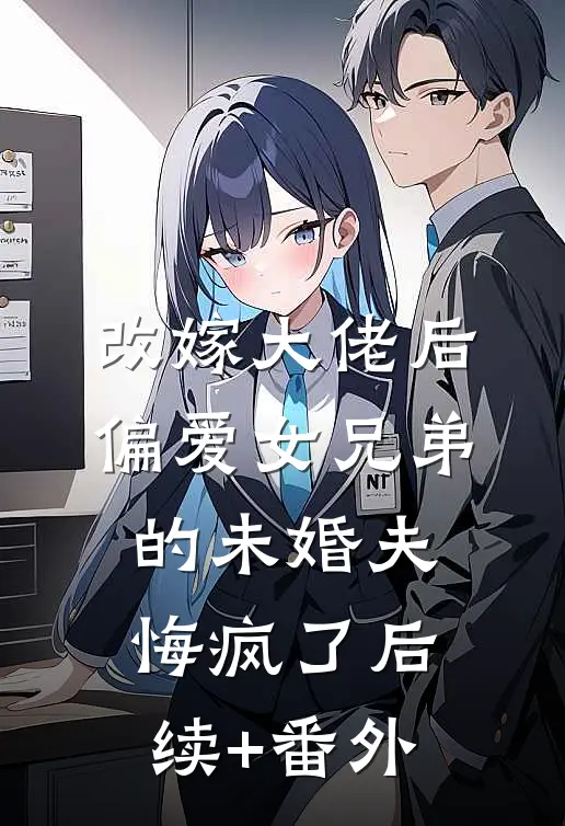 改嫁大佬后，偏爱女兄弟的未婚夫悔疯了后续+番外