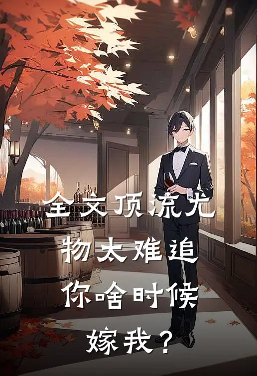 全文顶流尤物太难追：你啥时候嫁我？