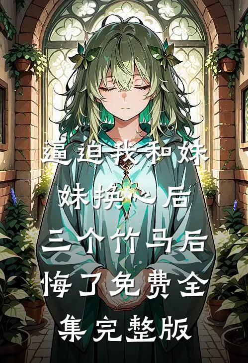 逼迫我和妹妹换心后，三个竹马后悔了免费全集完整版