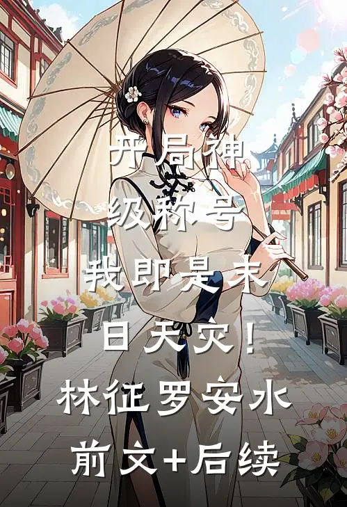 开局神级称号，我即是末日天灾！林征罗安水前文+后续