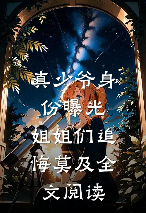 真少爷身份曝光，姐姐们追悔莫及全文阅读