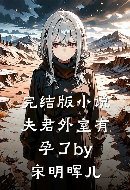 完结版小说夫君外室有孕了by宋明晖儿