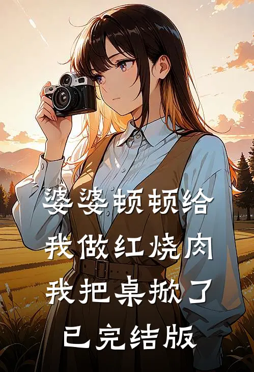 婆婆顿顿给我做红烧肉，我把桌掀了已完结版