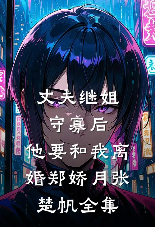 丈夫继姐守寡后，他要和我离婚郑娇月张楚帆全集