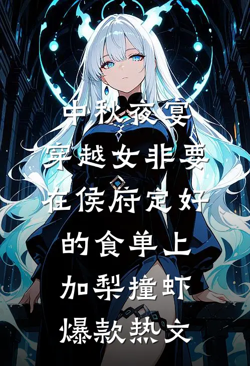 中秋夜宴，穿越女非要在侯府定好的食单上加梨撞虾爆款热文