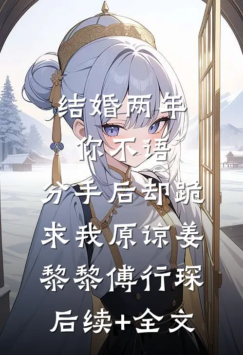 结婚两年你不语，分手后却跪求我原谅姜黎黎傅行琛后续+全文