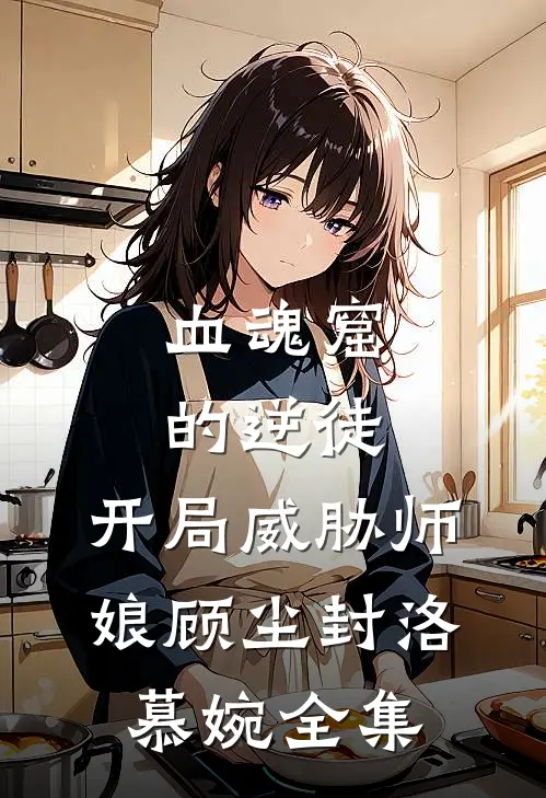 血魂窟的逆徒，开局威胁师娘顾尘封洛慕婉全集