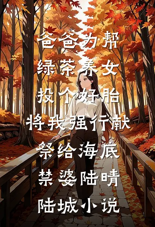 爸爸为帮绿茶养女投个好胎，将我强行献祭给海底禁婆陆晴陆城小说