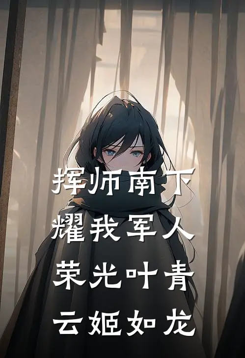 挥师南下，耀我军人荣光叶青云姬如龙