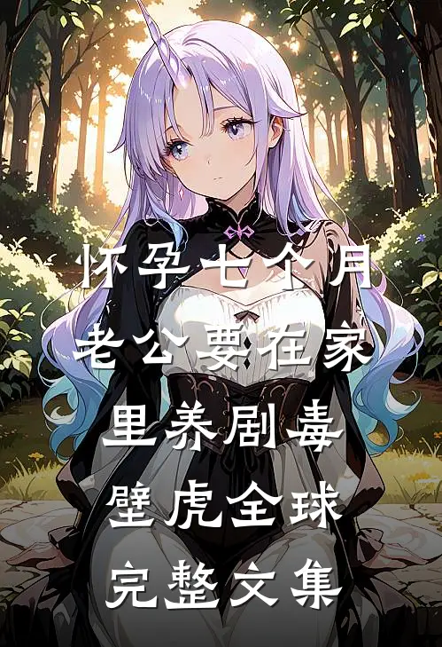 怀孕七个月，老公要在家里养剧毒壁虎全球完整文集